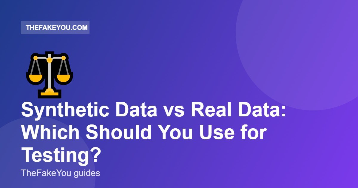 Synthetic Data vs Real Data: Which Should You Use for Testing?